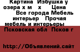 	 Картина“ Избушка у озера“х,м 40х50 › Цена ­ 6 000 - Все города Мебель, интерьер » Прочая мебель и интерьеры   . Псковская обл.,Псков г.